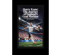 Harry Kane: The Journey of England’s Goal Machine: From Tottenham Hotspur to World-Class Striker - The Rise of a Football Icon