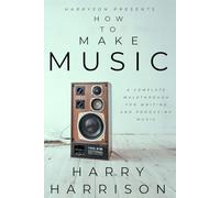 Harryson Presents How To Make Music: A Complete Walkthrough For Writing And Producing Music