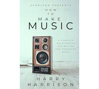 Harryson Presents How To Make Music: A Complete Walkthrough For Writing And Producing Music
