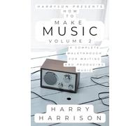 Harryson Presents How to Make Music: Volume 2: A Complete Walkthrough for Writing and Producing Music (2)