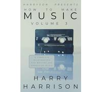 Harryson Presents How To Make Music: Volume 3: A Complete Walkthrough For Writing And Producing Music (3)