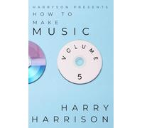 Harryson Presents How To Make Music: Volume 5: A Complete Walkthrough For Writing And Producing Music