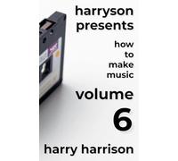 Harryson Presents How to Make Music: Volume 6: A Complete Walkthrough for Writing and Producing Music (6)