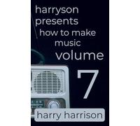 Harryson Presents How to Make Music: Volume 7: A Complete Walkthrough for Writing and Producing Music (7)