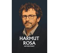 Hartmut Rosa auf den Punkt: Eine Einführung in die Theorie der Resonanz, Beschleunigung und Weltbeziehung