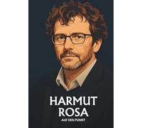 Hartmut Rosa auf den Punkt: Eine Einführung in die Theorie der Resonanz, Beschleunigung und Weltbeziehung