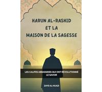 Harun Al-Rashid et la Maison de la Sagesse: Les califes abbassides qui ont révolutionné le savoir