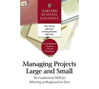 Harvard Business Essentials Managing Projects Large and Small: The Fundamental Skills for Delivering on Budget and on Time