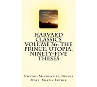 Harvard Classics Volume 36: The Prince; Utopia; Ninety-Five Theses