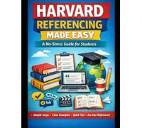 Harvard Referencing Made Easy: A No-Stress Guide for Students: The Best Book Any Student Can Get. (University Examples for Reference)