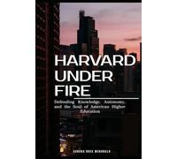 Harvard Under Fire: Defending Knowledge, Autonomy, and the Soul of American Higher Education
