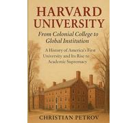 Harvard University: From Colonial College to Global Institution: A History of America's First University and Its Rise to Academic Supremacy (University Histories)