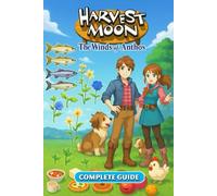 Harvest Moon: The Winds of Anthos Complete Game Guide & Walkthrough for Farming, Animals, Crops, Romance, Secrets, Events, and 100% Completion