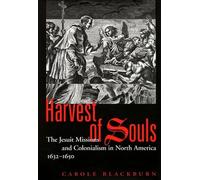 Harvest of Souls: The Jesuit Missions and Colonialism in North America, 1632-1650: Volume 22 (McGill-Queen's Indigenous and Northern Studies)