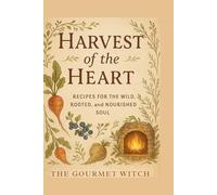 Harvest of the Heart: Recipes for the Wild, Rooted and Nourished Soul