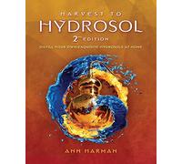 Harvest To Hydrosol Second Edition: Distill Your Own Exquisite Hydrosols at Home
