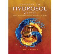 Harvest To Hydrosol Second Edition : Distill Your Own Exquisite Hydrosols at Home