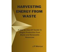 HARVESTING ENERGY FROM WASTE: A step by step DIY Guide To Biogas Production from Waste and Renewable Resources
