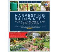 Harvesting Rainwater for Your Homestead in 9 Days or Less: 7 Steps to Unlocking Your Family's Clean, Independent, and Off-Grid Water Source with the QuickRain Blueprint