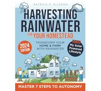 Harvesting Rainwater for Your Homestead: The Ultimate Guide to an Efficient and Budget-Friendly Collection System Secure Pure,Chlorine-Free Water for Your Autonomy and Sustainability in Just 7 Steps