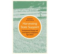 Harvesting State Support : Institutional Change and Local Agency in Japanese Agriculture
