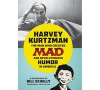 Harvey Kurtzman: The Man Who Created Mad and Revolutionized Humor i