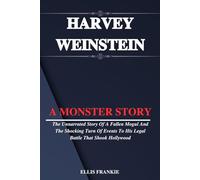 HARVEY WEINSTEIN: The Unnarrated Story Of A Fallen Mogul And The Shocking Turn Of Events To His Legal Battle That Shook Hollywood