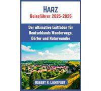 Harz Reiseführer 2025-2026: Der ultimative Leitfaden für Deutschlands Wanderwege, Dörfer und Naturwunder