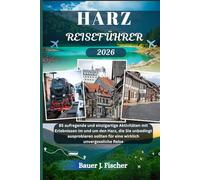 HARZ REISEFÜHRER: 85 aufregende und einzigartige Aktivitäten mit Erlebnissen im und um den Harz, die Sie unbedingt ausprobieren sollten für eine wirklich unvergessliche Reise (Fischer Journey GR)