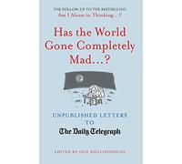 Has the World Gone Completely Mad...?: Unpublished Letters to the Daily Telegraph (Daily Telegraph Letters)
