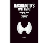 Hashimoto’s MADE SIMPLE A Clear, No-Nonsense Guide to Understanding Your Thyroid and Taking Control of Your Health: A Simple, Step-By-Step Approach to ... Managing Hashimoto’s For Adults and Seniors