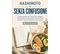 Hashimoto senza confusione: La guida pratica per capire cosa mangiare, cosa limitare e come iniziare con un piano semplice, senza estremismi e senza stress