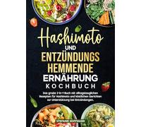 Hashimoto und Entzündungshemmende Ernährung Kochbuch: Das große 2-in-1-Buch mit alltagstauglichen Rezepten für Hashimoto und köstlichen Gerichten zur Unterstützung bei Entzündungen.