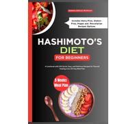 HASHIMOTO'S DIET COOKBOOK FOR BEGINNERS: A Cookbook with 100 Quick, Easy, and Delicious Recipes for Thyroid Healing and a 30-Day Meal Plan