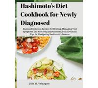 Hashimoto's Diet Cookbook for Newly Diagnosed: Easy and Delicious Recipes for Healing, Managing Your Symptoms and Restoring Thyroid Health with Practical Tips for Navigating Hashimoto's Disease