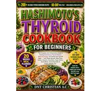 HASHIMOTO'S THYROID COOKBOOK FOR BEGINNERS: The Complete Anti-Inflammatory Guide to Calming Autoimmune Thyroid Disease, Restoring Energy, and Feeling ... Snacks, Desserts, Smoothies, Vegan Dishes