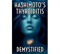 Hashimoto's Thyroiditis Demystified: A Complete Guide to Understanding, Managing, and Thriving with Autoimmune Thyroid Disease (1)