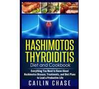 Hashimotos Thyroiditis Diet and Cookbook: Everything You Need to Know About Hashimotos Disease, Treatments, and Diet Plans to Lead a Productive Life