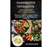 HASHIMOTO'S THYROIDITIS MANAGEMENT DIET COOKBOOK: Wholesome Recipes For Energy And Vitality-Nourishing Meals To Support Your Well-Being:Delicious Dishes For A Balanced And Healthy Life