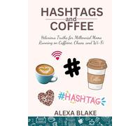 Hashtags and Coffee: Hilarious Truths for Millennial Moms Running on Caffeine, Chaos, and Wi-Fi (Messy, Funny, Real: A Mom Quote Series by Alexa Blake)