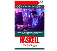 Haskell für Anfänger: Wie man die rein funktionale Programmierung mit starker Typisierung versteht