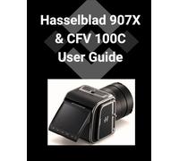 Hasselblad 907X & CFV 100C User Guide: A Detailed Step-by-step Guide to Mastering Your Camera for Stunning Photography