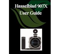 Hasselblad 907X User Guide: A Comprehensive and Detailed Manual for Photographers and Creatives for Beginners and Seniors, Troubleshooting Tips, and Advanced Settings Explained
