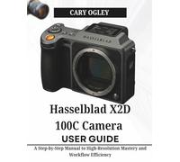 Hasselblad X2D 100C Camera User Guide: A Step-by-Step Manual to High-Resolution Mastery and Workflow Efficiency