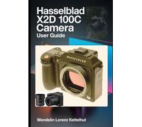 Hasselblad X2D 100C Camera User Guide: Master Medium Format Photography, RAW Editing, Wireless Features, and Professional Shooting Techniques Easily
