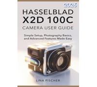 HASSELBLAD X2D 100C CAMERA USER GUIDE: Simple Setup, Photography Basics, and Advanced Features Made Easy