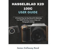 Hasselblad X2D 100C User Guide: A Practical Step-by-Step Manual For Mastering Your 100MP Mirrorless Camera, Setup, and Photographic Settings