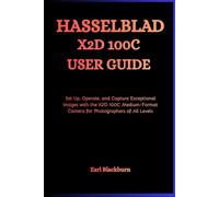 Hasselblad X2D 100C User Guide: Set Up, Operate, and Capture Exceptional Images with the X2D 100C Medium-Format Camera for Photographers of All Levels