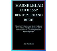 HASSELBLAD X2D II 100C BENUTZERHANDBUCH: Einrichten, Bedienen und atemberaubende Bilder mit der Mittelformatkamera X2D II 100C aufnehmen - für Fotografen aller Erfahrungsstufen