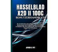 HASSELBLAD X2D II 100C BENUTZERHANDBUCH: Ihr Praktisches Handbuch Für Einrichtung, Bedienung Und Professionellen Workflow: Verändern Sie Ihre Fotografie Mit Essenziellen Tipps Und Techniken.